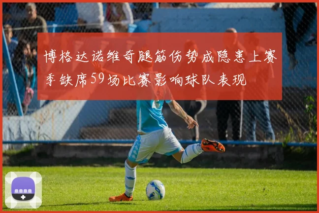 博格达诺维奇腿筋伤势成隐患上赛季缺席59场比赛影响球队表现