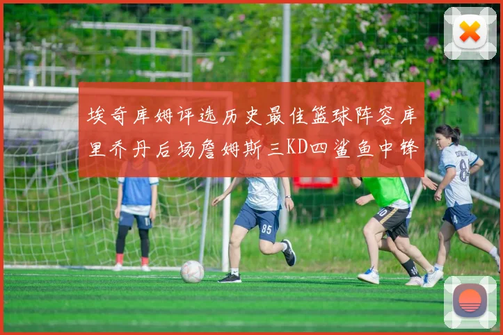 埃奇库姆评选历史最佳篮球阵容库里乔丹后场詹姆斯三KD四鲨鱼中锋