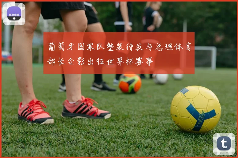 葡萄牙国家队整装待发与总理体育部长合影出征世界杯赛事