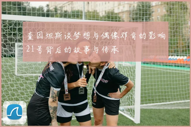 奎因坦斯谈梦想与偶像邓肯的影响21号背后的故事与传承