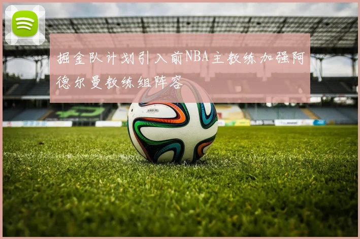掘金队计划引入前NBA主教练加强阿德尔曼教练组阵容